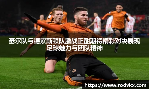 基尔队与德累斯顿队激战正酣期待精彩对决展现足球魅力与团队精神