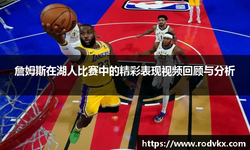 詹姆斯在湖人比赛中的精彩表现视频回顾与分析