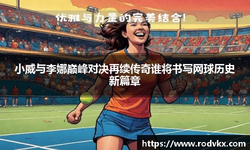 小威与李娜巅峰对决再续传奇谁将书写网球历史新篇章
