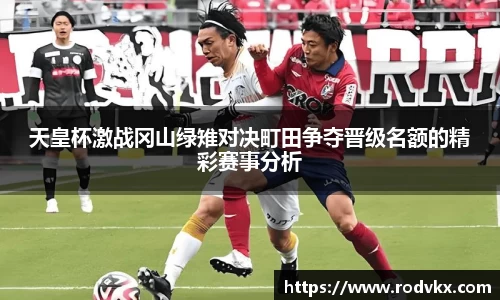 天皇杯激战冈山绿雉对决町田争夺晋级名额的精彩赛事分析
